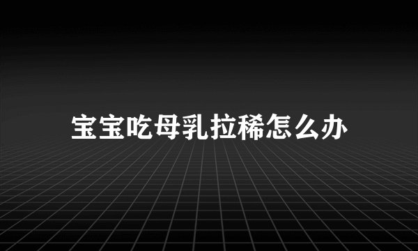 宝宝吃母乳拉稀怎么办