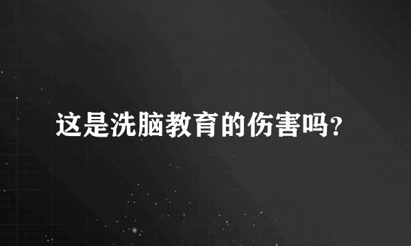 这是洗脑教育的伤害吗？