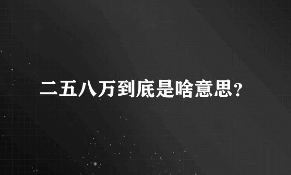 二五八万到底是啥意思？