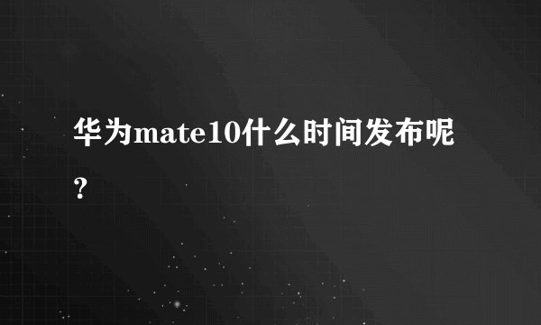 华为mate10什么时间发布呢？