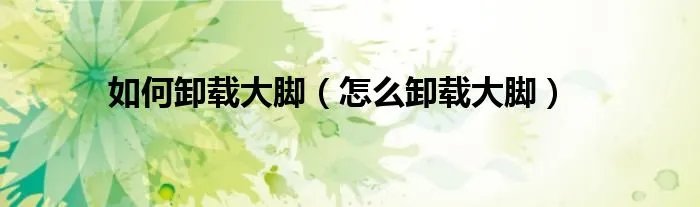 如何卸载大脚（怎么卸载大脚）
