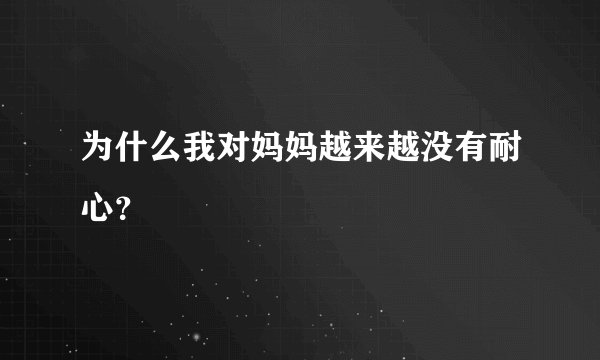 为什么我对妈妈越来越没有耐心？