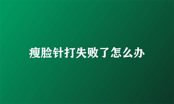 瘦脸针打失败了怎么办