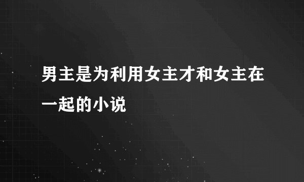 男主是为利用女主才和女主在一起的小说