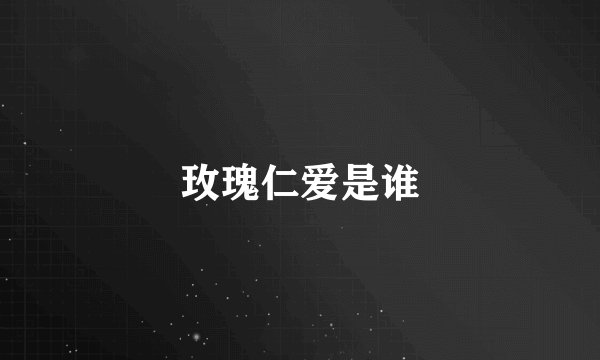 玫瑰仁爱是谁