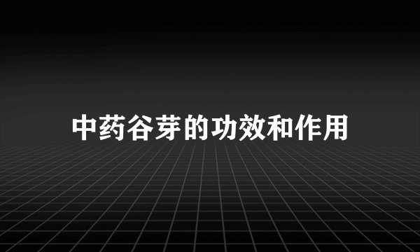 中药谷芽的功效和作用