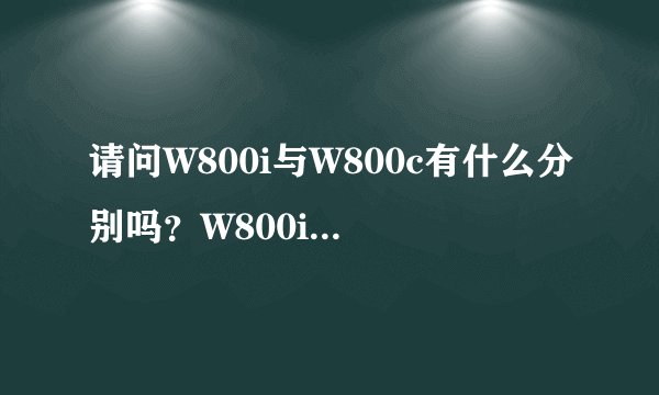 请问W800i与W800c有什么分别吗？W800i内存最大扩展是不是2G？