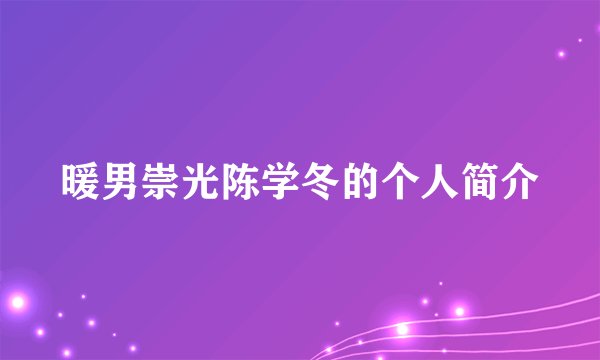 暖男崇光陈学冬的个人简介