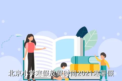 北京中小学寒假时间确定,小学寒假2021放假安排表