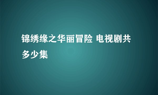 锦绣缘之华丽冒险 电视剧共多少集