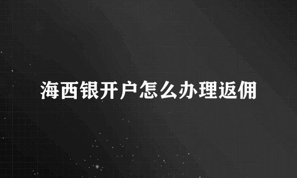 海西银开户怎么办理返佣