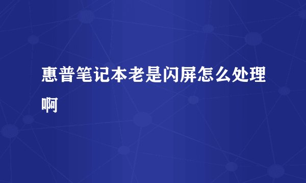 惠普笔记本老是闪屏怎么处理啊