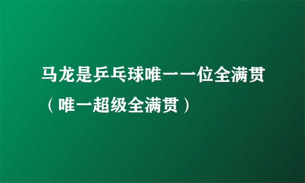 马龙是乒乓球唯一一位全满贯（唯一超级全满贯）