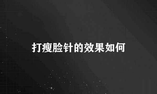 打瘦脸针的效果如何