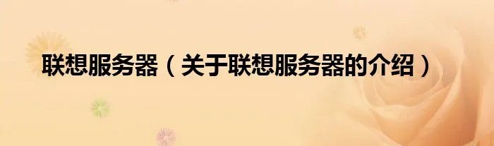 联想服务器（关于联想服务器的介绍）