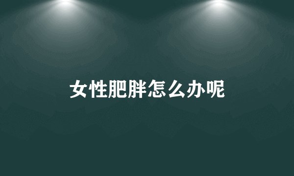 女性肥胖怎么办呢