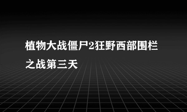 植物大战僵尸2狂野西部围栏之战第三天