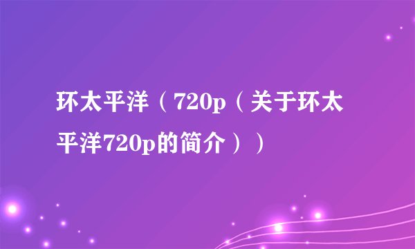 环太平洋（720p（关于环太平洋720p的简介））