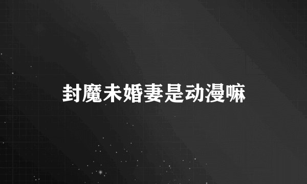 封魔未婚妻是动漫嘛