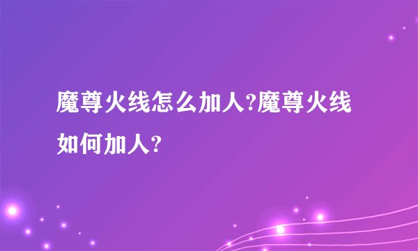 魔尊火线怎么加人?魔尊火线如何加人?