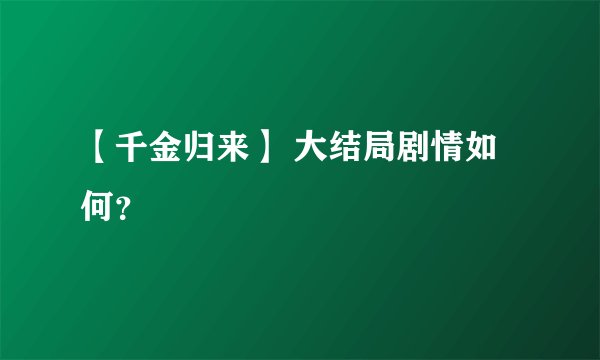 【千金归来】 大结局剧情如何？