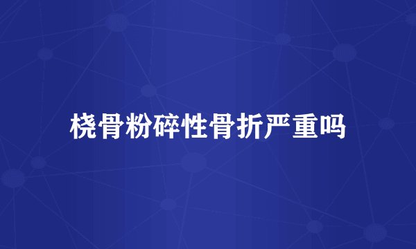 桡骨粉碎性骨折严重吗
