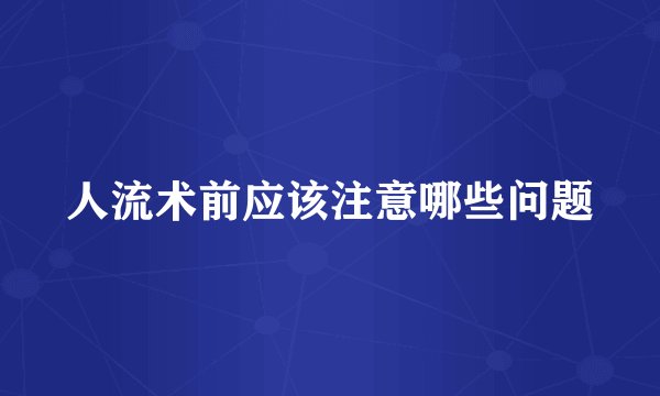 人流术前应该注意哪些问题