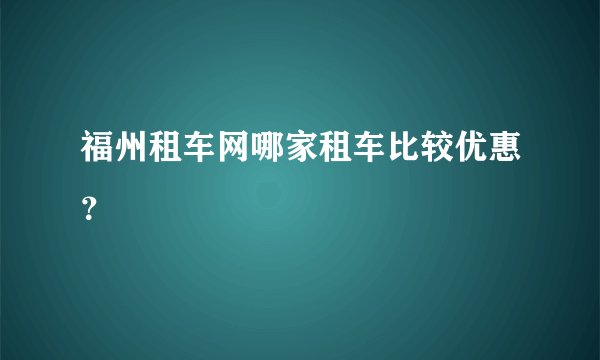 福州租车网哪家租车比较优惠？