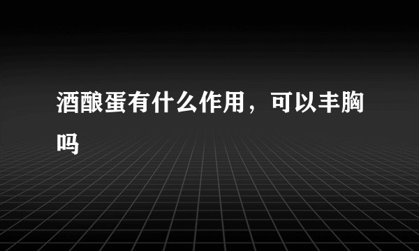 酒酿蛋有什么作用，可以丰胸吗