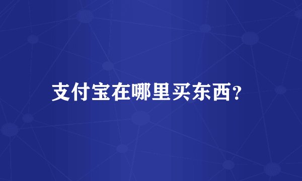 支付宝在哪里买东西？