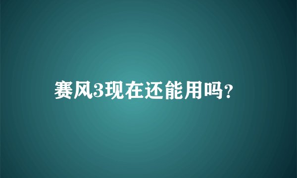 赛风3现在还能用吗？