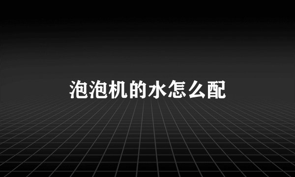 泡泡机的水怎么配