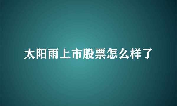 太阳雨上市股票怎么样了