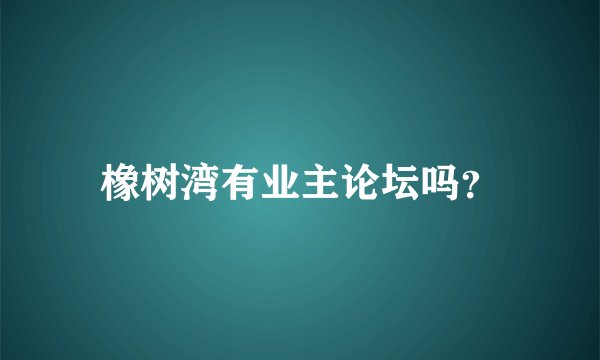 橡树湾有业主论坛吗？