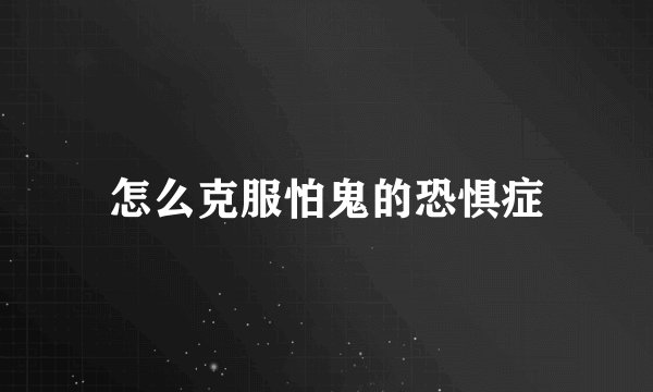 怎么克服怕鬼的恐惧症
