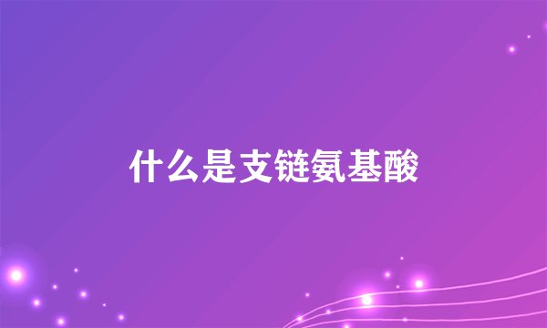 什么是支链氨基酸