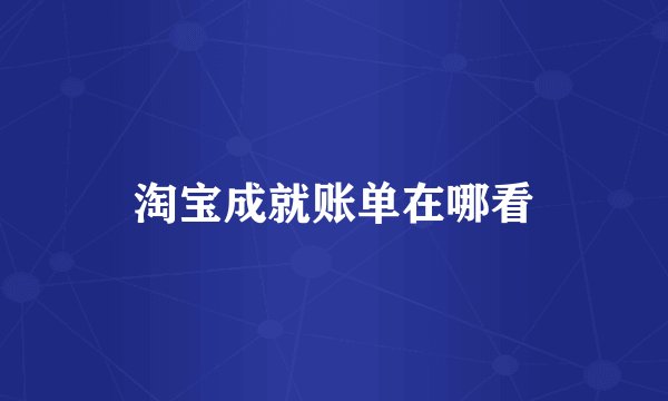 淘宝成就账单在哪看