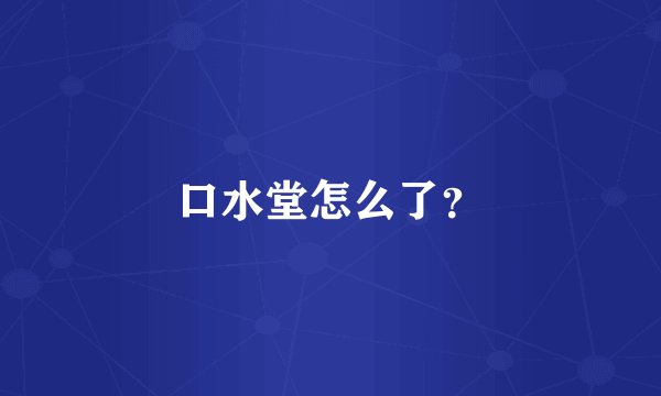 口水堂怎么了？