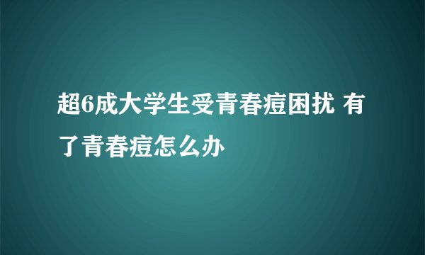 超6成大学生受青春痘困扰 有了青春痘怎么办