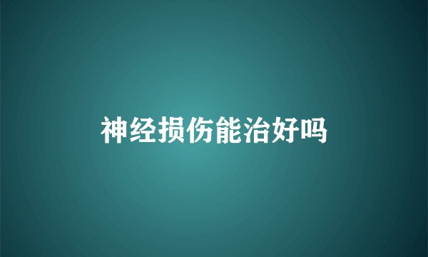 神经损伤能治好吗