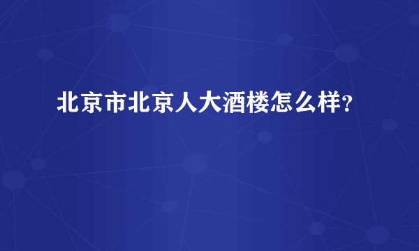 北京市北京人大酒楼怎么样?