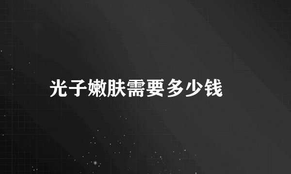 光子嫩肤需要多少钱	