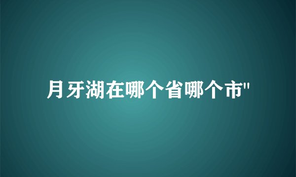 月牙湖在哪个省哪个市