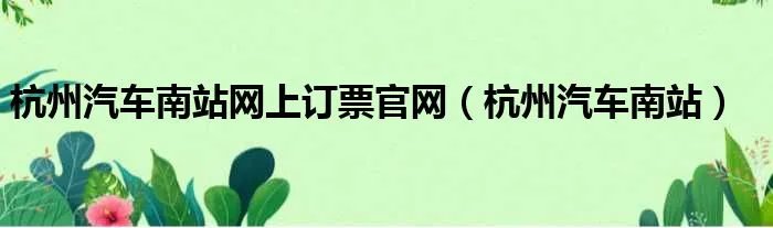 杭州汽车南站网上订票官网(杭州汽车南站)