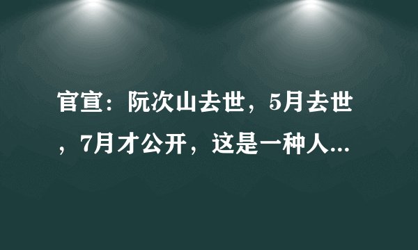 官宣：阮次山去世，5月去世，7月才公开，这是一种人生境界！