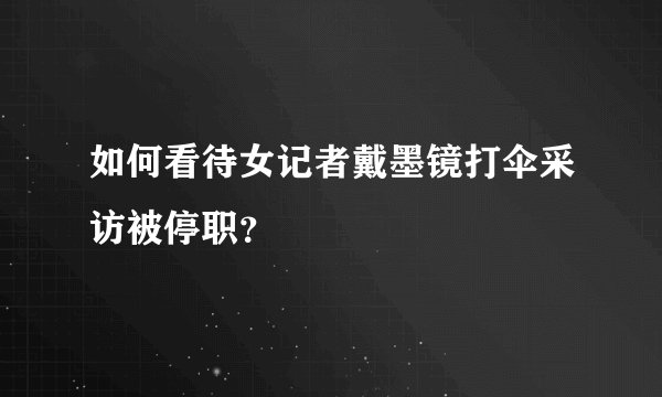 如何看待女记者戴墨镜打伞采访被停职？