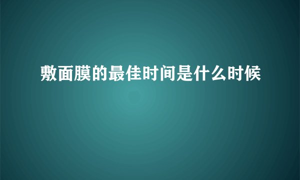 敷面膜的最佳时间是什么时候