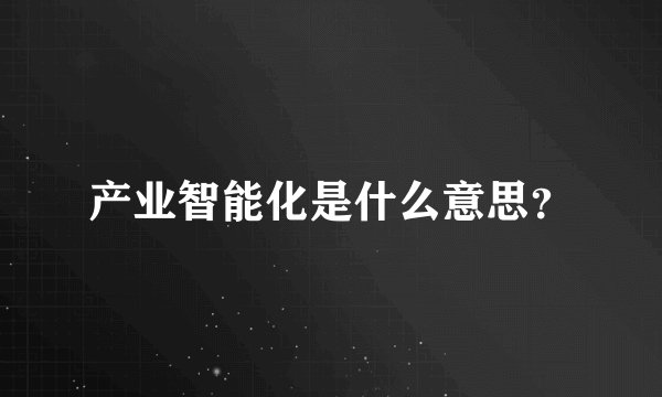 产业智能化是什么意思？