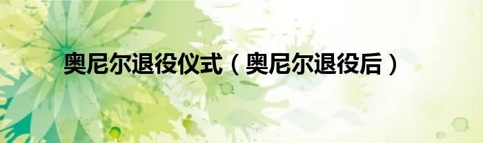 奥尼尔退役仪式（奥尼尔退役后）