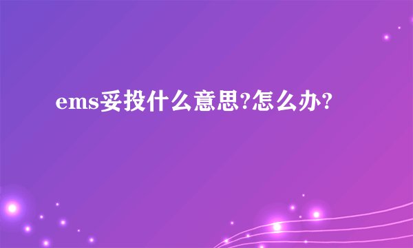 ems妥投什么意思?怎么办?